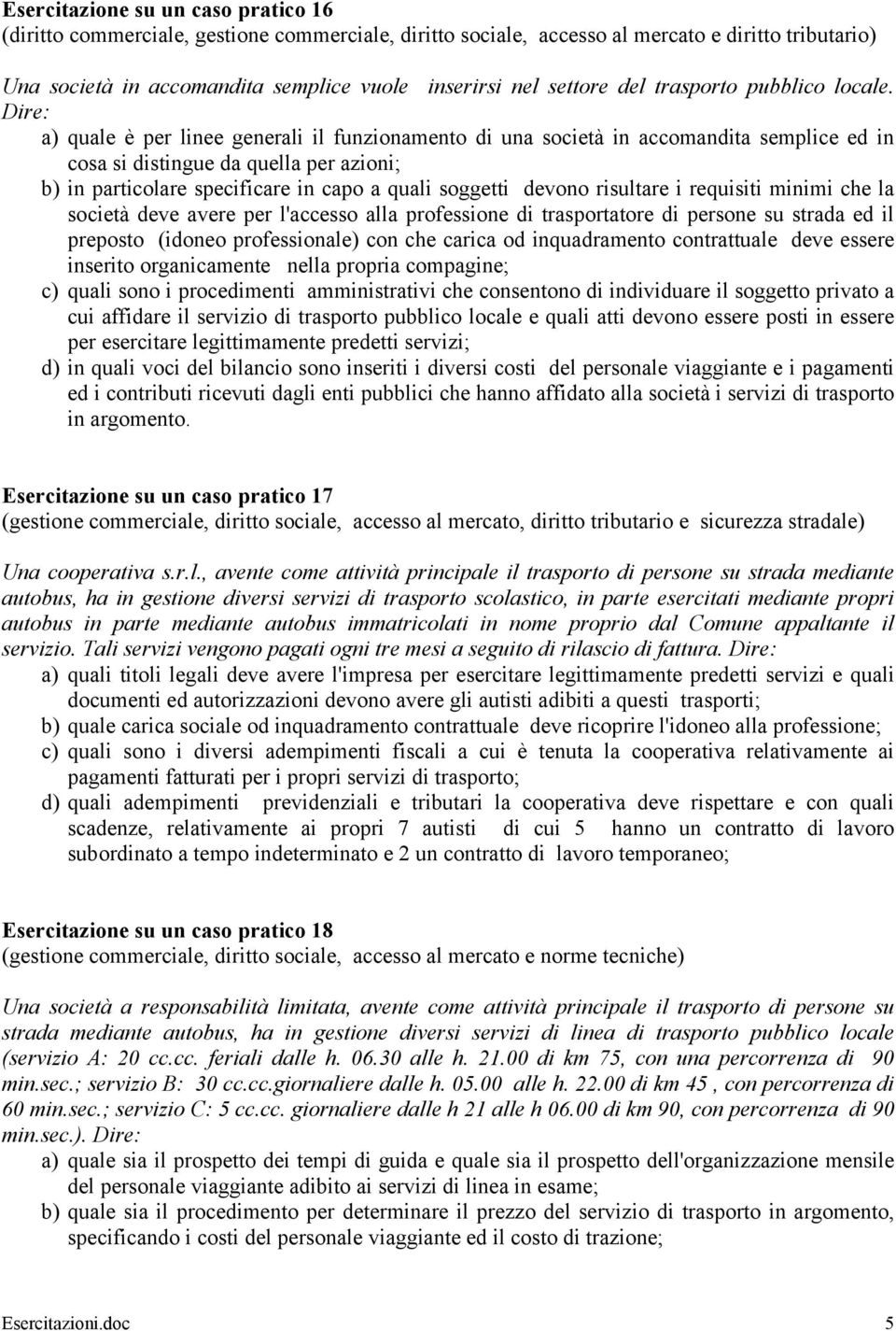 Dire: a) quale è per linee generali il funzionamento di una società in accomandita semplice ed in cosa si distingue da quella per azioni; b) in particolare specificare in capo a quali soggetti devono