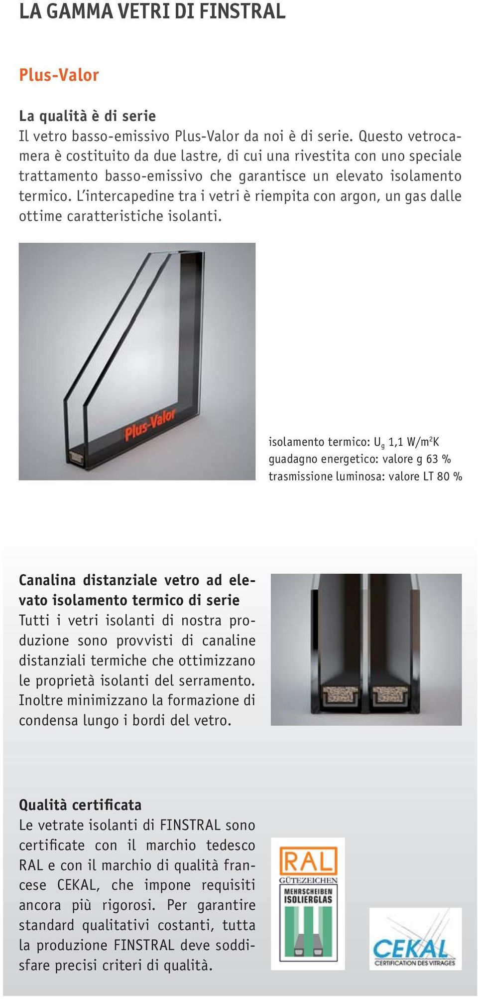 L intercapedine tra i vetri è riempita con argon, un gas dalle ottime caratteristiche isolanti.