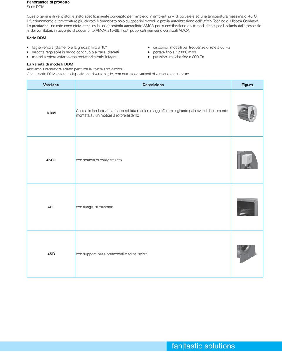 Le prestazioni indicate sono state ottenute in un laboratorio accreditato MC per la certificazione dei metodi di test per il calcolo delle prestazioni dei ventilatori, in accordo al documento MC 21/.