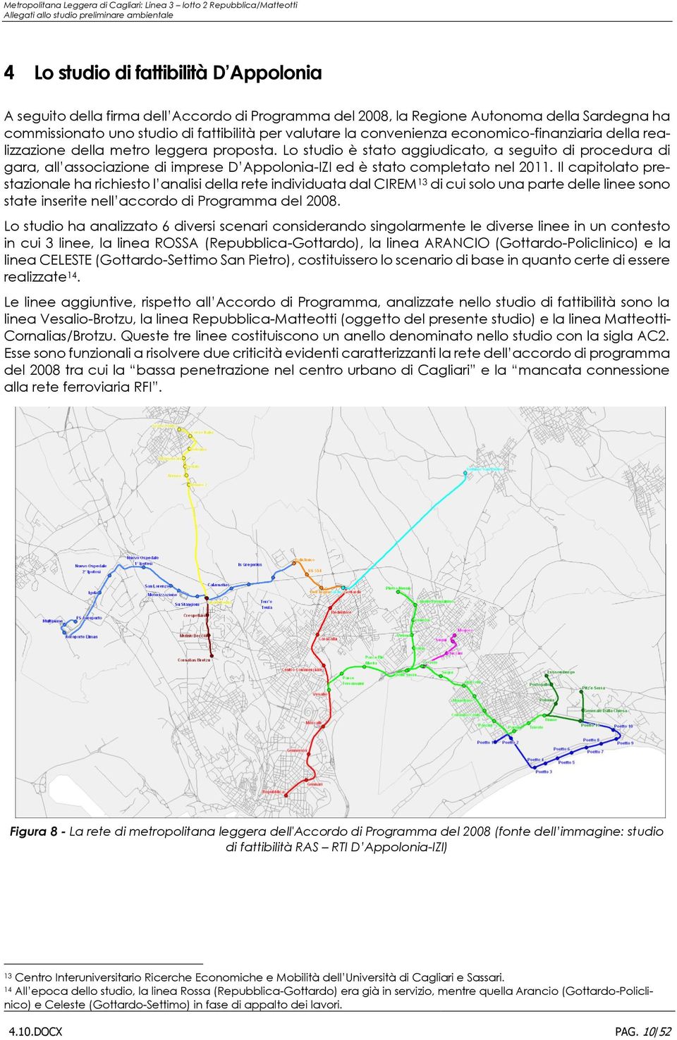 Lo studio è stato aggiudicato, a seguito di procedura di gara, all associazione di imprese D Appolonia-IZI ed è stato completato nel 2011.