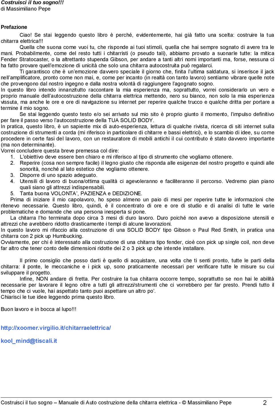 Probabilmente, come del resto tutti i chitarristi (o pseudo tali), abbiamo provato a suonarle tutte: la mitica Fender Stratocaster, o la altrettanto stupenda Gibson, per andare a tanti altri nomi