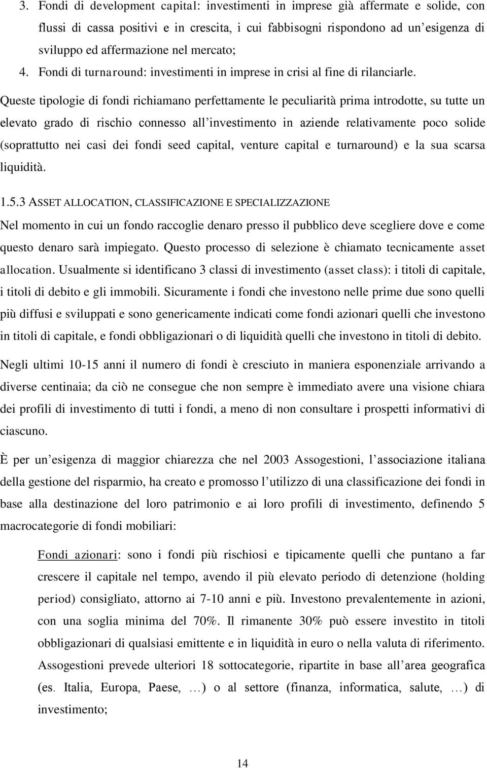 Queste tipologie di fondi richiamano perfettamente le peculiarità prima introdotte, su tutte un elevato grado di rischio connesso all investimento in aziende relativamente poco solide (soprattutto