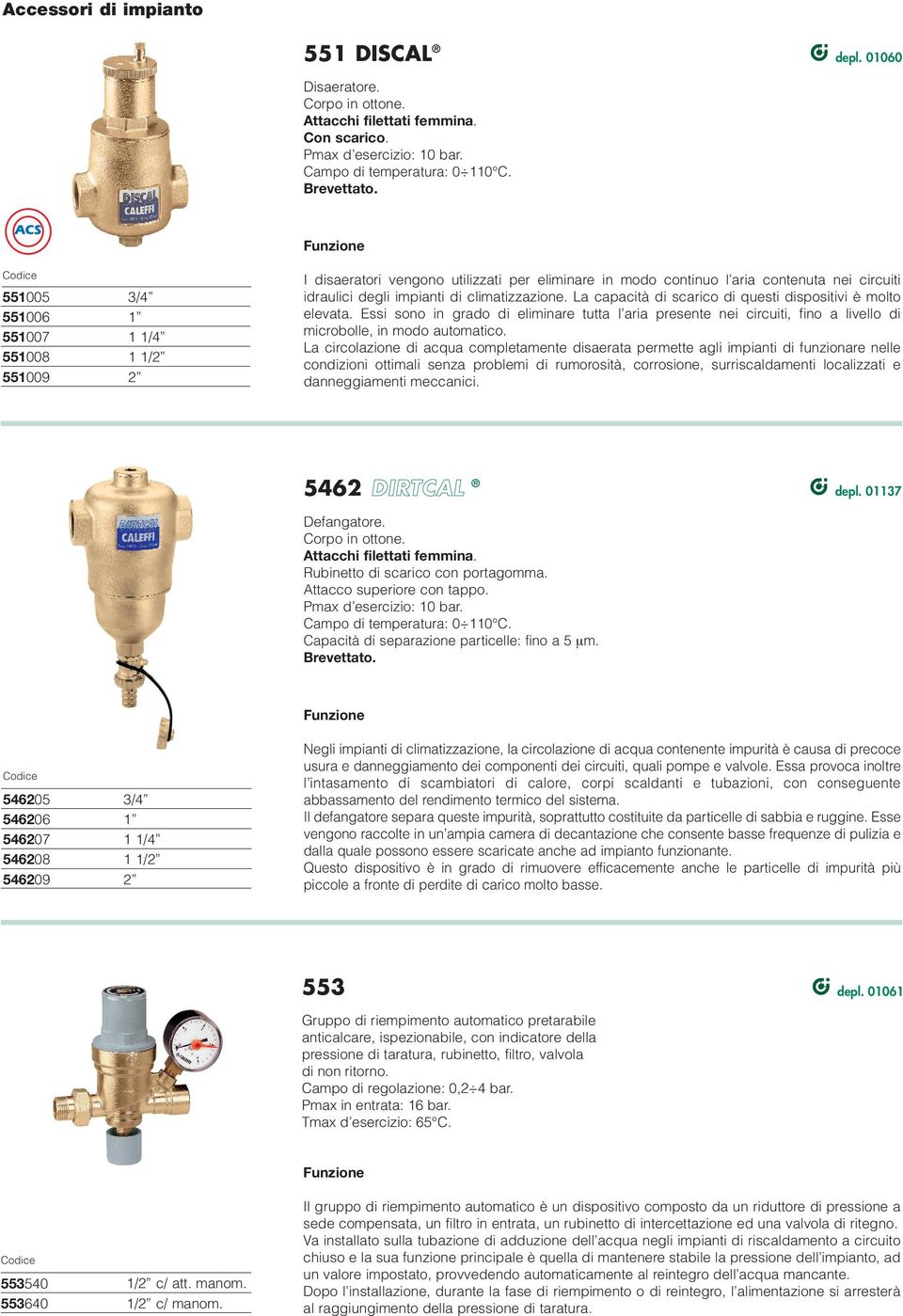 Cronotermostato Disaeratore Defangatore Filtro generale IMPIANTO CON VASO D ESPANSIONE CHIUSO IMPORTANTE: lo schema può essere utilizzato solo nel caso in cui sia consentito da norme o regolamenti