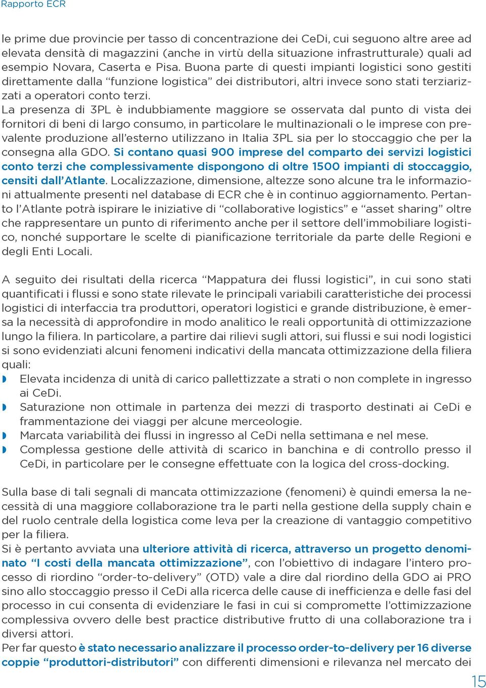 La presenza di 3PL è indubbiamente maggiore se osservata dal punto di vista dei fornitori di beni di largo consumo, in particolare le multinazionali o le imprese con prevalente produzione all esterno