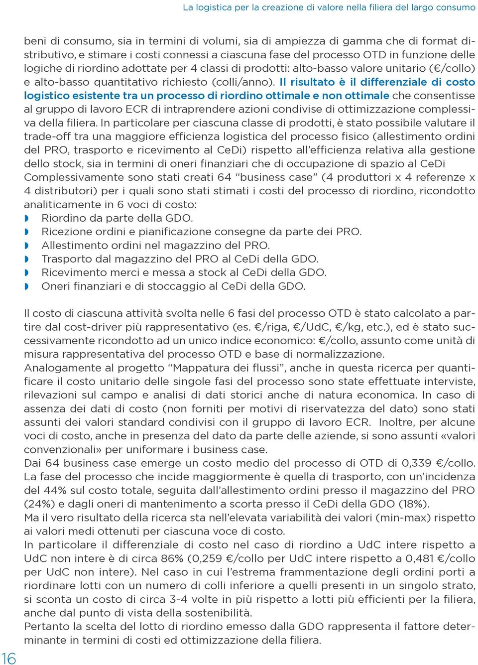 Il risultato è il differenziale di costo logistico esistente tra un processo di riordino ottimale e non ottimale che consentisse al gruppo di lavoro ECR di intraprendere azioni condivise di