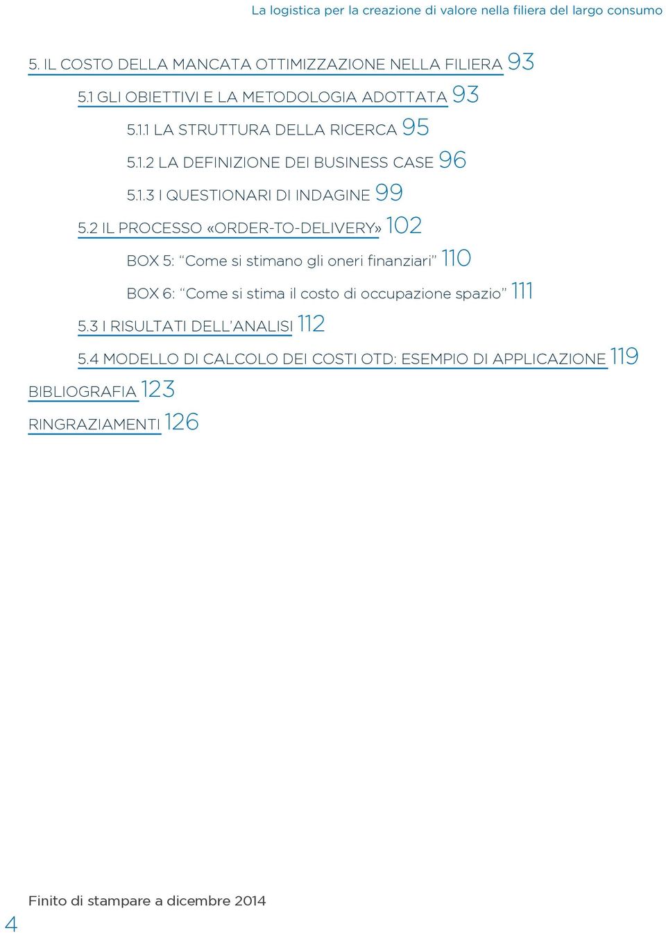 2 IL PROCESSO «ORDER-TO-DELIVERY» 102 BOX 5: Come si stimano gli oneri finanziari 110 BOX 6: Come si stima il costo di occupazione spazio 111 5.