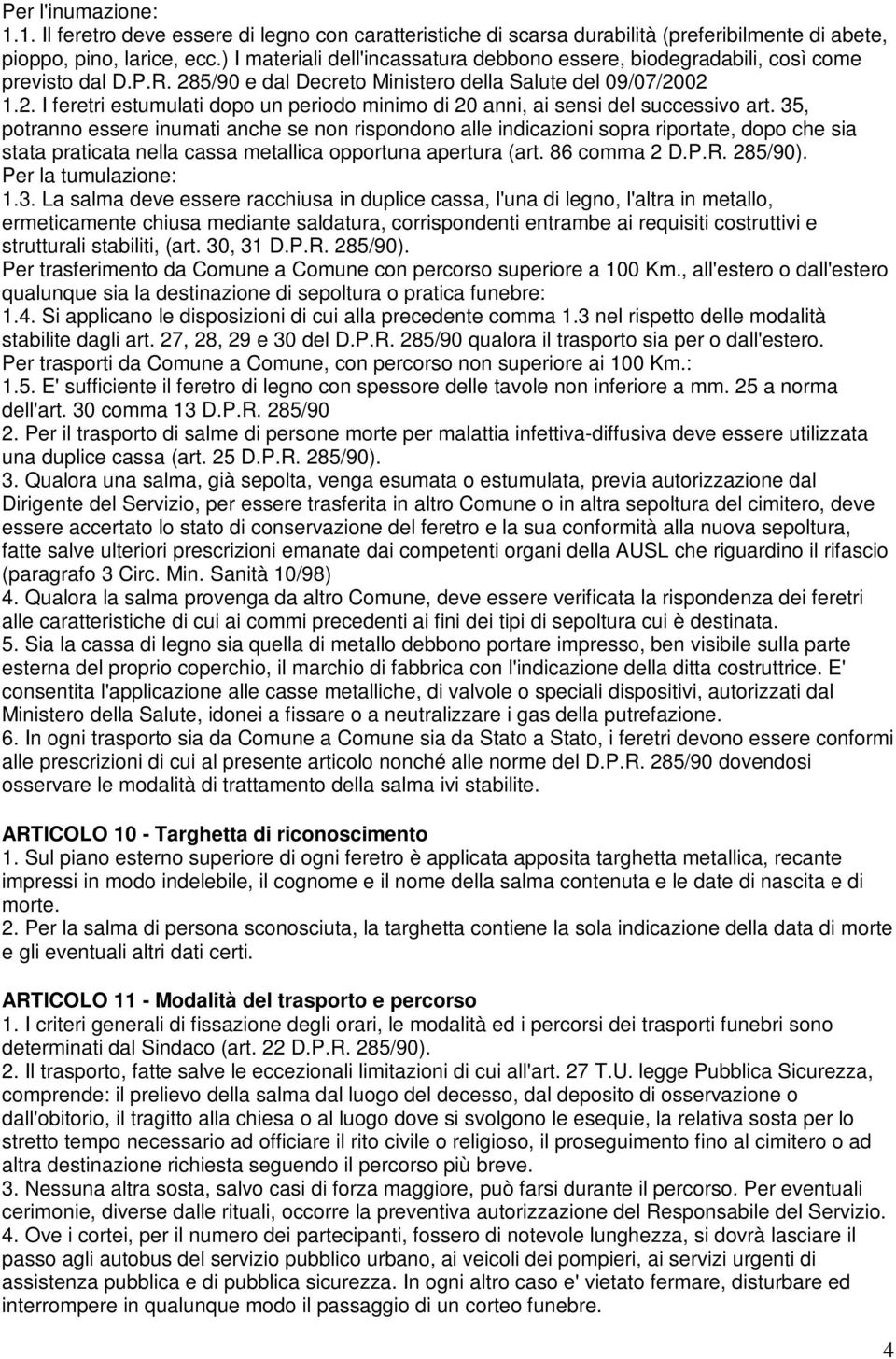 35, potranno essere inumati anche se non rispondono alle indicazioni sopra riportate, dopo che sia stata praticata nella cassa metallica opportuna apertura (art. 86 comma 2 D.P.R. 285/90).