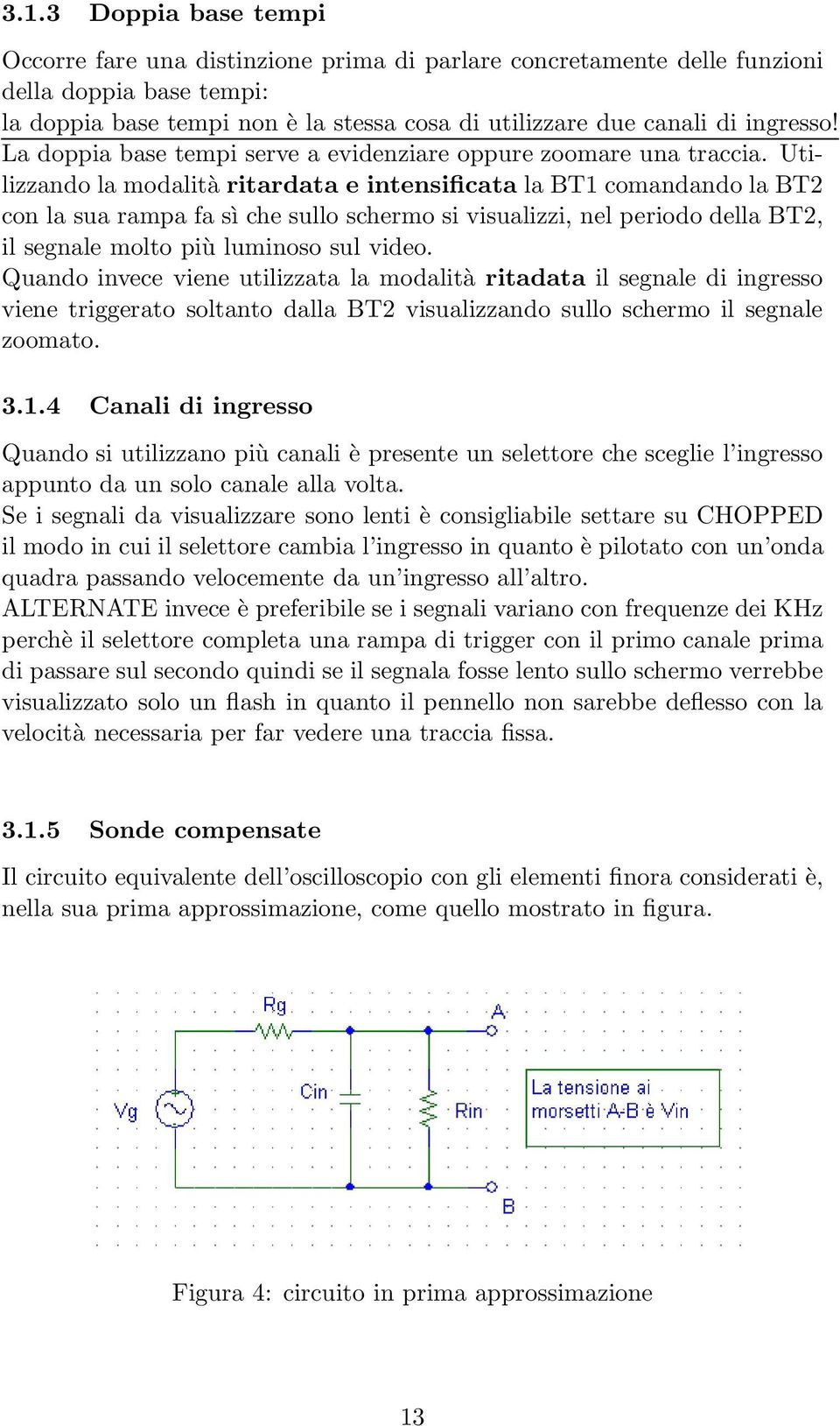 Utilizzando la modalità ritardata e intensificata la BT1 comandando la BT2 con la sua rampa fa sì che sullo schermo si visualizzi, nel periodo della BT2, il segnale molto più luminoso sul video.