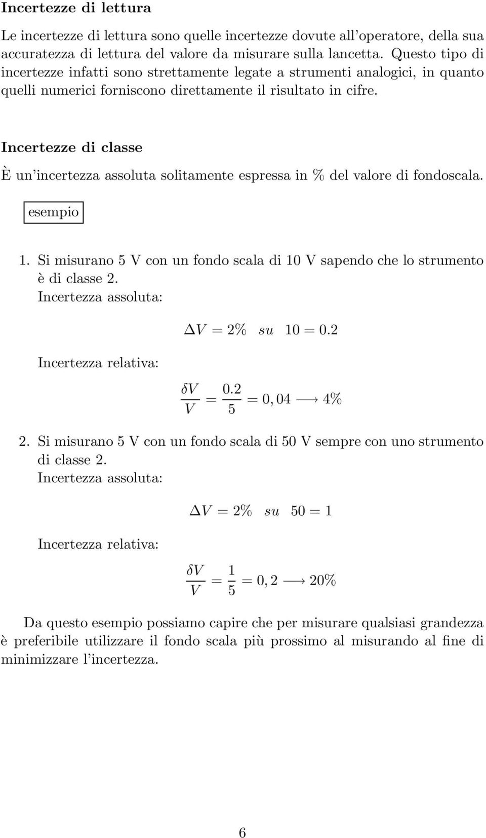 Incertezze di classe È un incertezza assoluta solitamente espressa in % del valore di fondoscala. esempio 1. Si misurano 5 V con un fondo scala di 10 V sapendo che lo strumento è di classe 2.