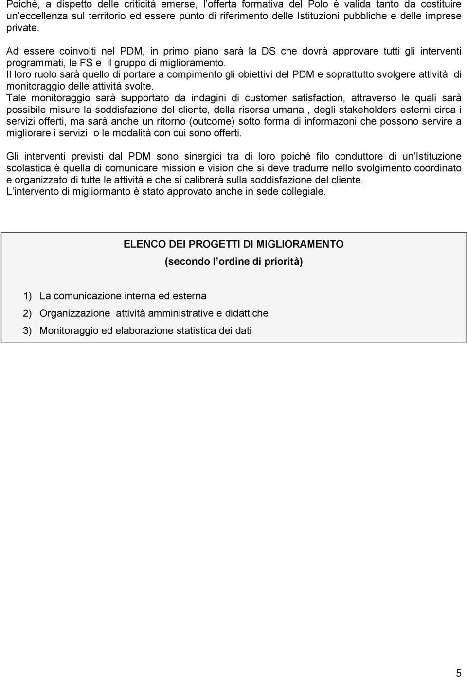 Il loro ruolo sarà quello di portare a compimento gli obiettivi del PDM e soprattutto svolgere attività di monitoraggio delle attività svolte.