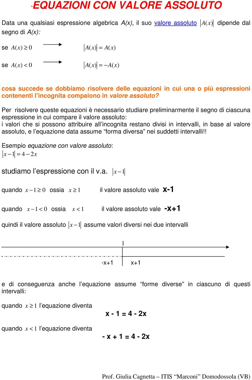 Per risolvere queste equazioni è necessario studiare preliminarmente il segno di ciascuna espressione in cui compare il valore assoluto: i valori che si possono attribuire all incognita restano