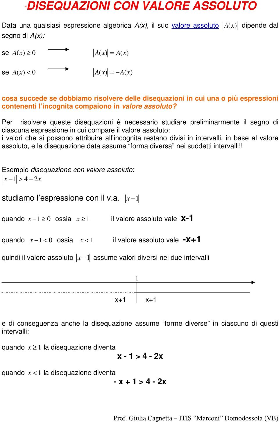 Per risolvere queste disequazioni è necessario studiare preliminarmente il segno di ciascuna espressione in cui compare il valore assoluto: i valori che si possono attribuire all incognita restano