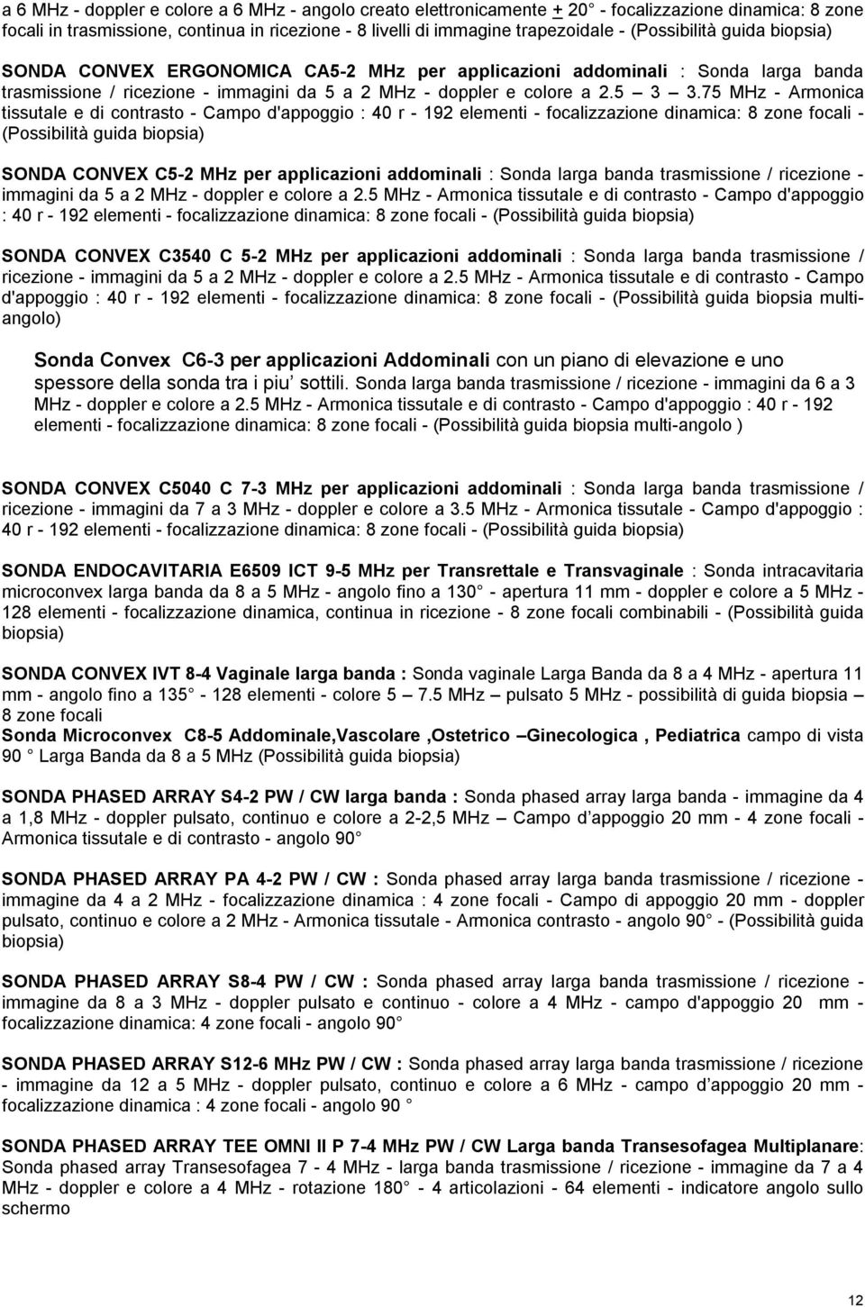 75 MHz - Armonica tissutale e di contrasto - Campo d'appoggio : 40 r - 192 elementi - focalizzazione dinamica: 8 zone focali - (Possibilità guida biopsia) SONDA CONVEX C5-2 MHz per applicazioni