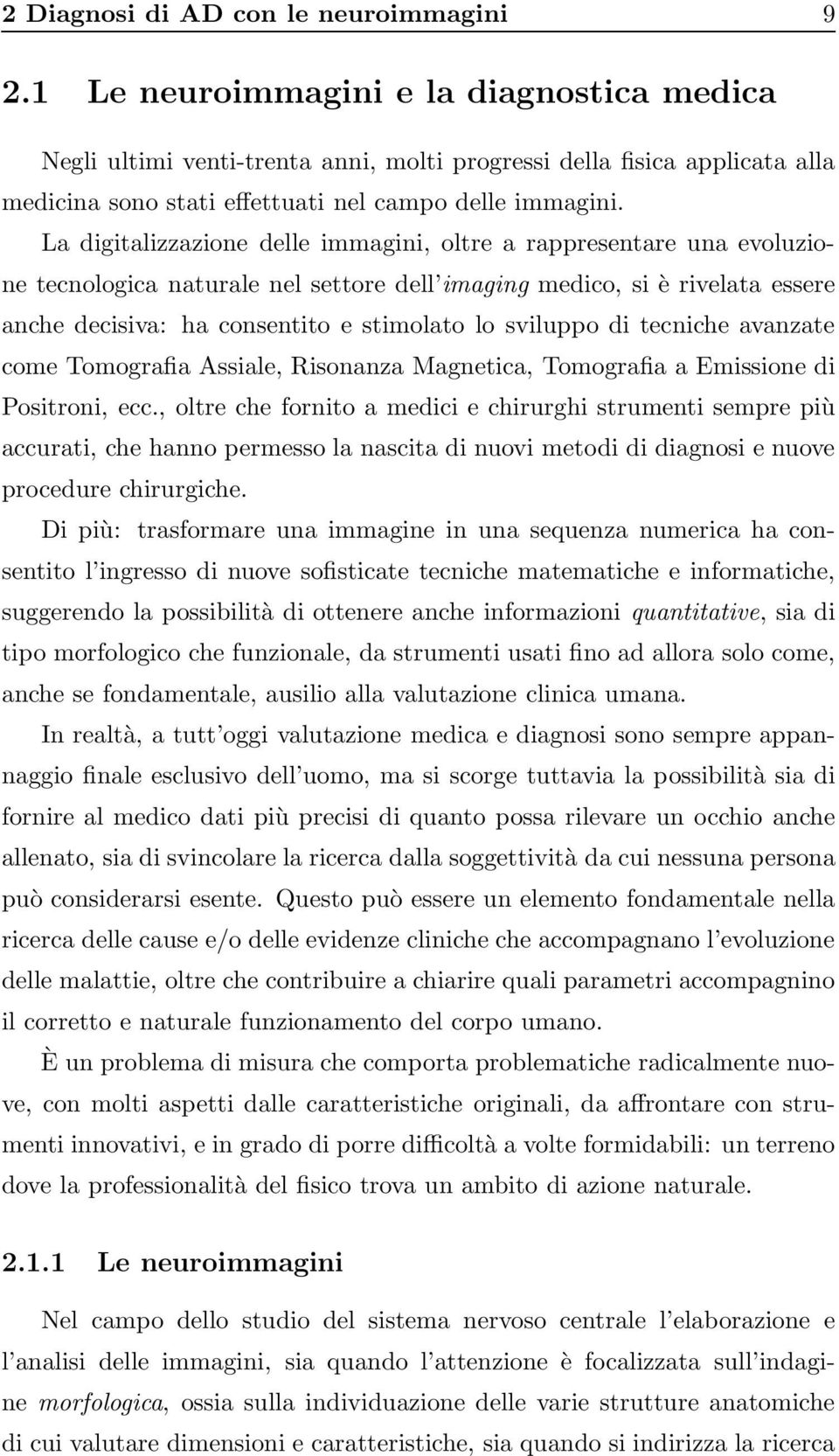 La digitalizzazione delle immagini, oltre a rappresentare una evoluzione tecnologica naturale nel settore dell imaging medico, si è rivelata essere anche decisiva: ha consentito e stimolato lo