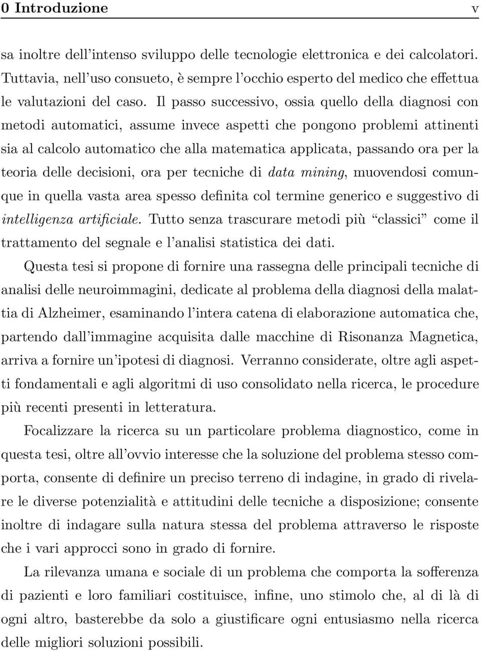 Il passo successivo, ossia quello della diagnosi con metodi automatici, assume invece aspetti che pongono problemi attinenti sia al calcolo automatico che alla matematica applicata, passando ora per