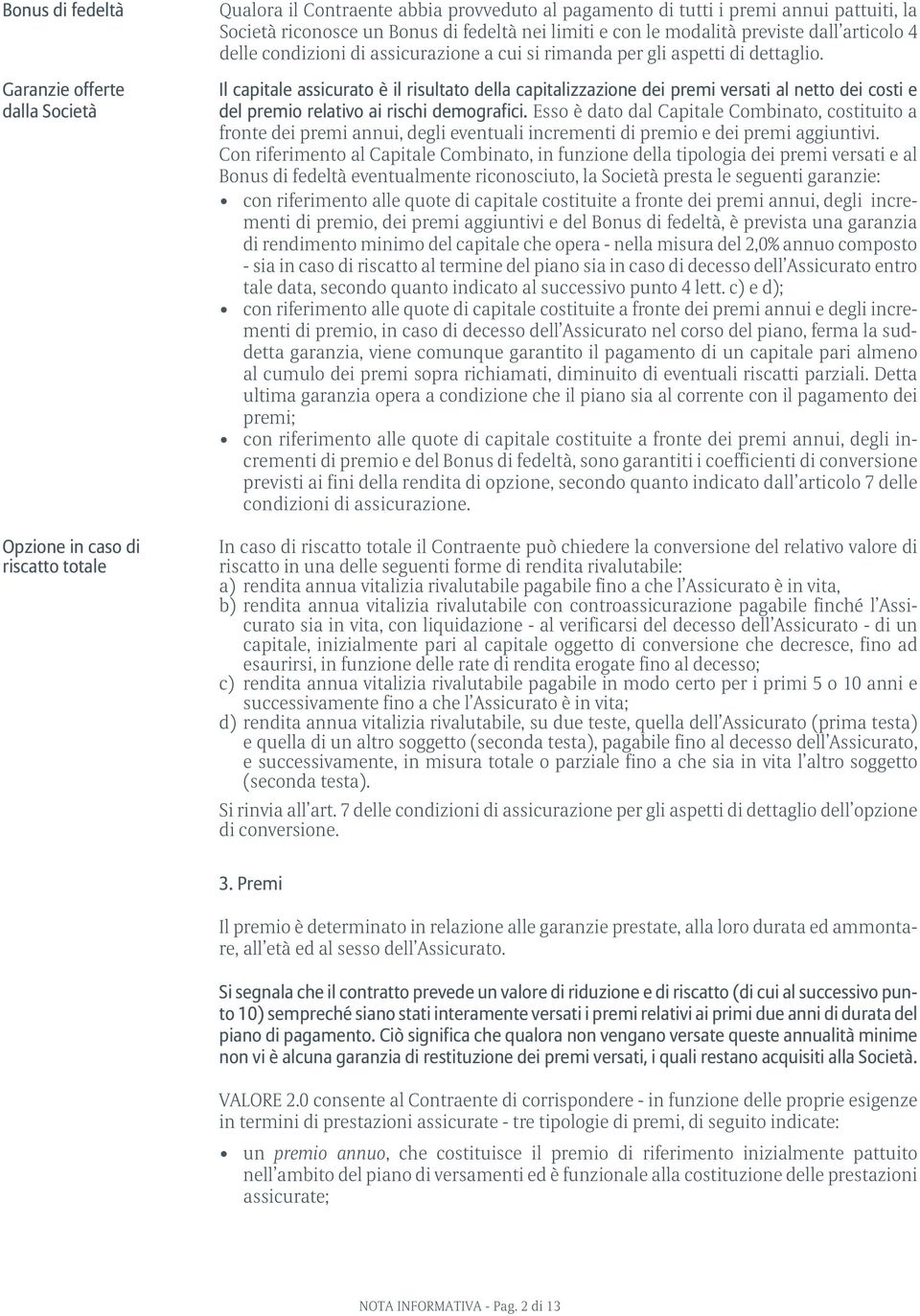 Il capitale assicurato è il risultato della capitalizzazione dei premi versati al netto dei costi e del premio relativo ai rischi demografici.