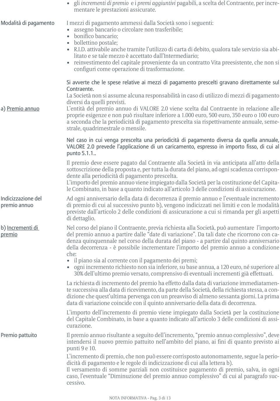 attivabile anche tramite l utilizzo di carta di debito, qualora tale servizio sia abilitato e se tale mezzo è accettato dall Intermediario; reinvestimento del capitale proveniente da un contratto