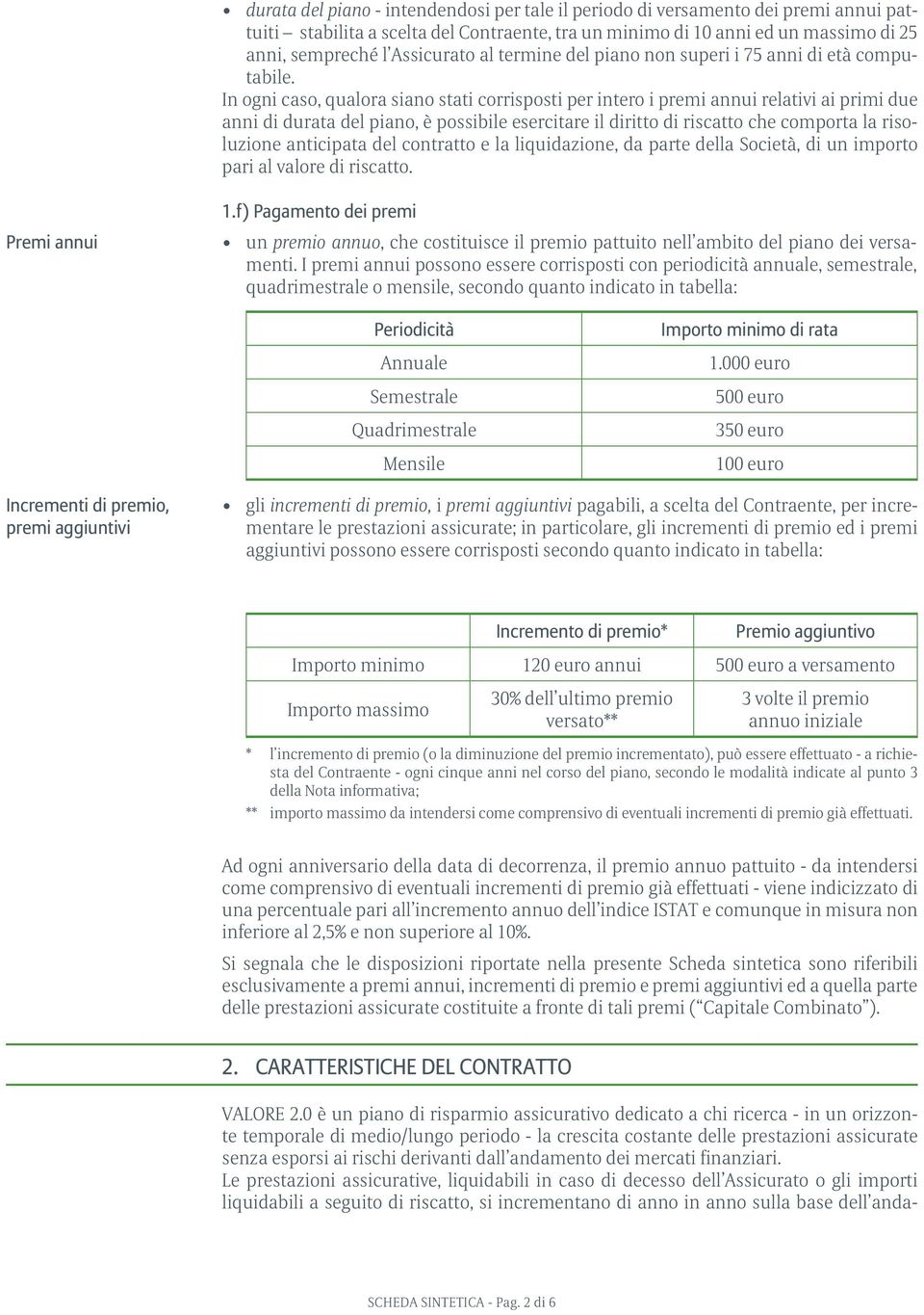 In ogni caso, qualora siano stati corrisposti per intero i premi annui relativi ai primi due anni di durata del piano, è possibile esercitare il diritto di riscatto che comporta la risoluzione