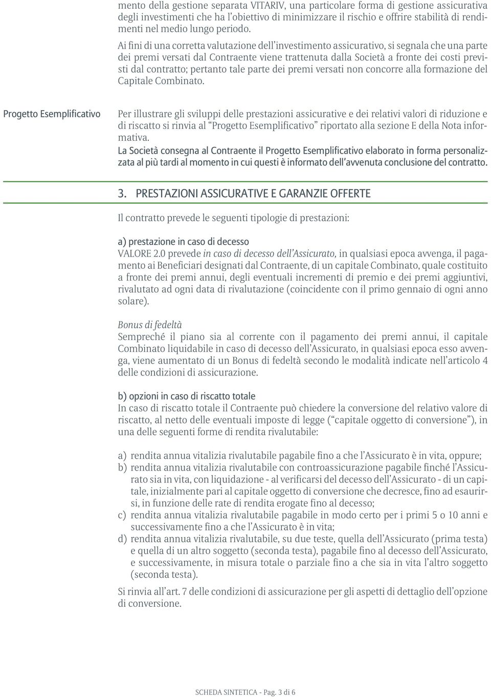 Ai fini di una corretta valutazione dell investimento assicurativo, si segnala che una parte dei premi versati dal Contraente viene trattenuta dalla Società a fronte dei costi previsti dal contratto;