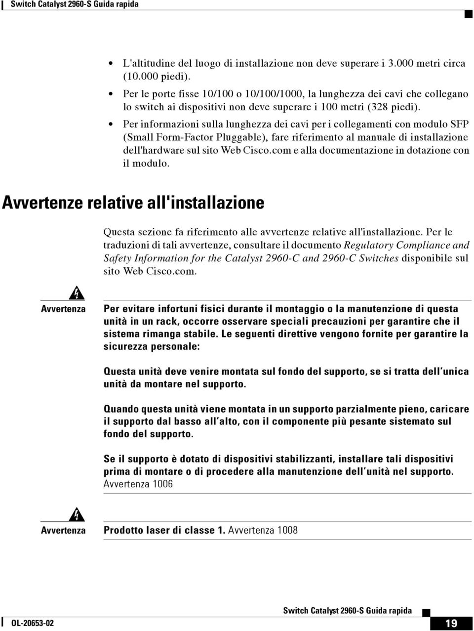 Per informazioni sulla lunghezza dei cavi per i collegamenti con modulo SFP (Small Form-Factor Pluggable), fare riferimento al manuale di installazione dell'hardware sul sito Web Cisco.