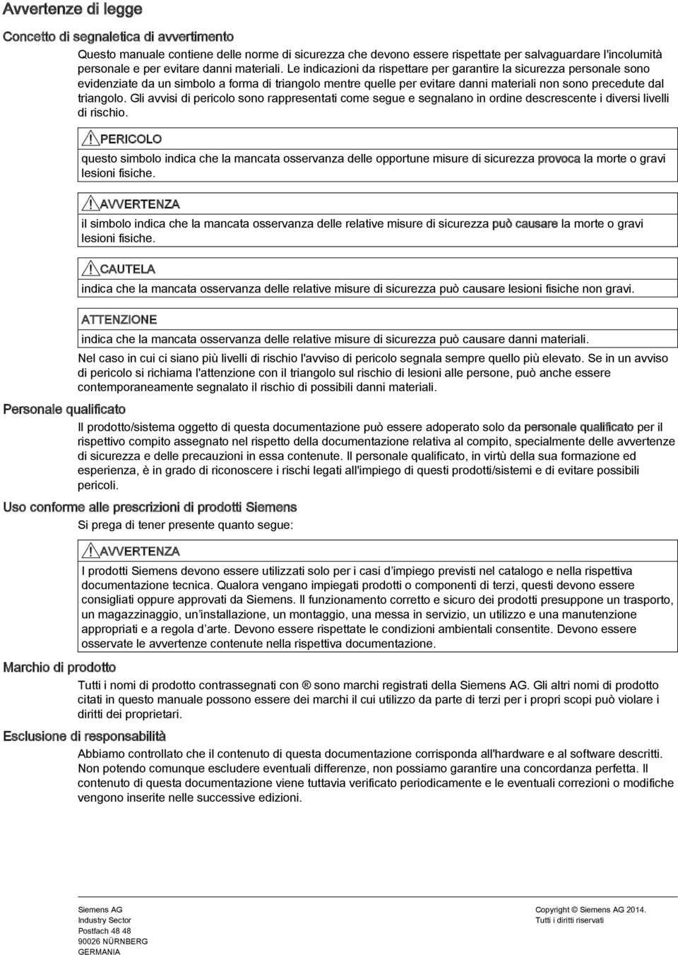 Le indicazioni da rispettare per garantire la sicurezza personale sono evidenziate da un simbolo a forma di triangolo mentre quelle per evitare danni materiali non sono precedute dal triangolo.