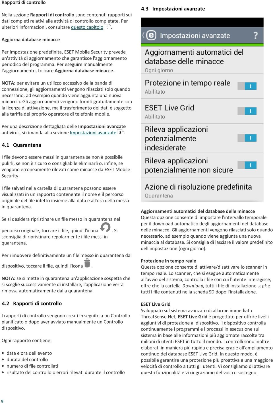 Aggiorna database minacce Per impostazione predefinita, ESET Mobile Security prevede un'attività di aggiornamento che garantisce l'aggiornamento periodico del programma.