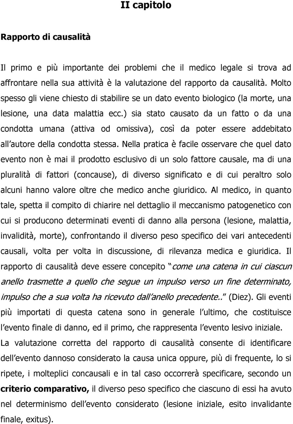 ) sia stato causato da un fatto o da una condotta umana (attiva od omissiva), così da poter essere addebitato all autore della condotta stessa.