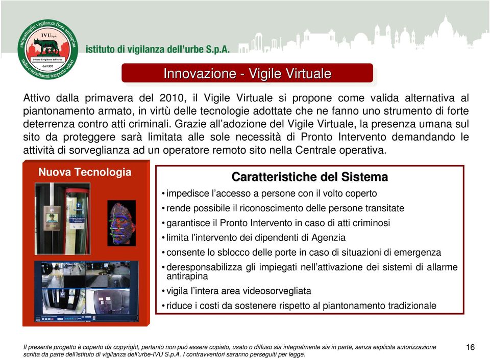 Grazie all adozione del Vigile Virtuale, la presenza umana sul sito da proteggere sarà limitata alle sole necessità di Pronto Intervento demandando le attività di sorveglianza ad un operatore remoto