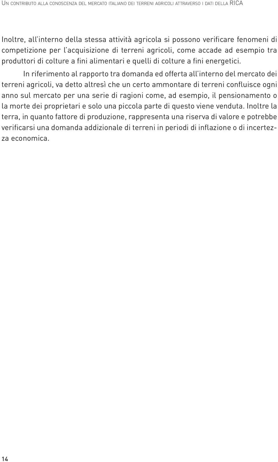 In riferimento al rapporto tra domanda ed offerta all interno del mercato dei terreni agricoli, va detto altresì che un certo ammontare di terreni confluisce ogni anno sul mercato per una serie di