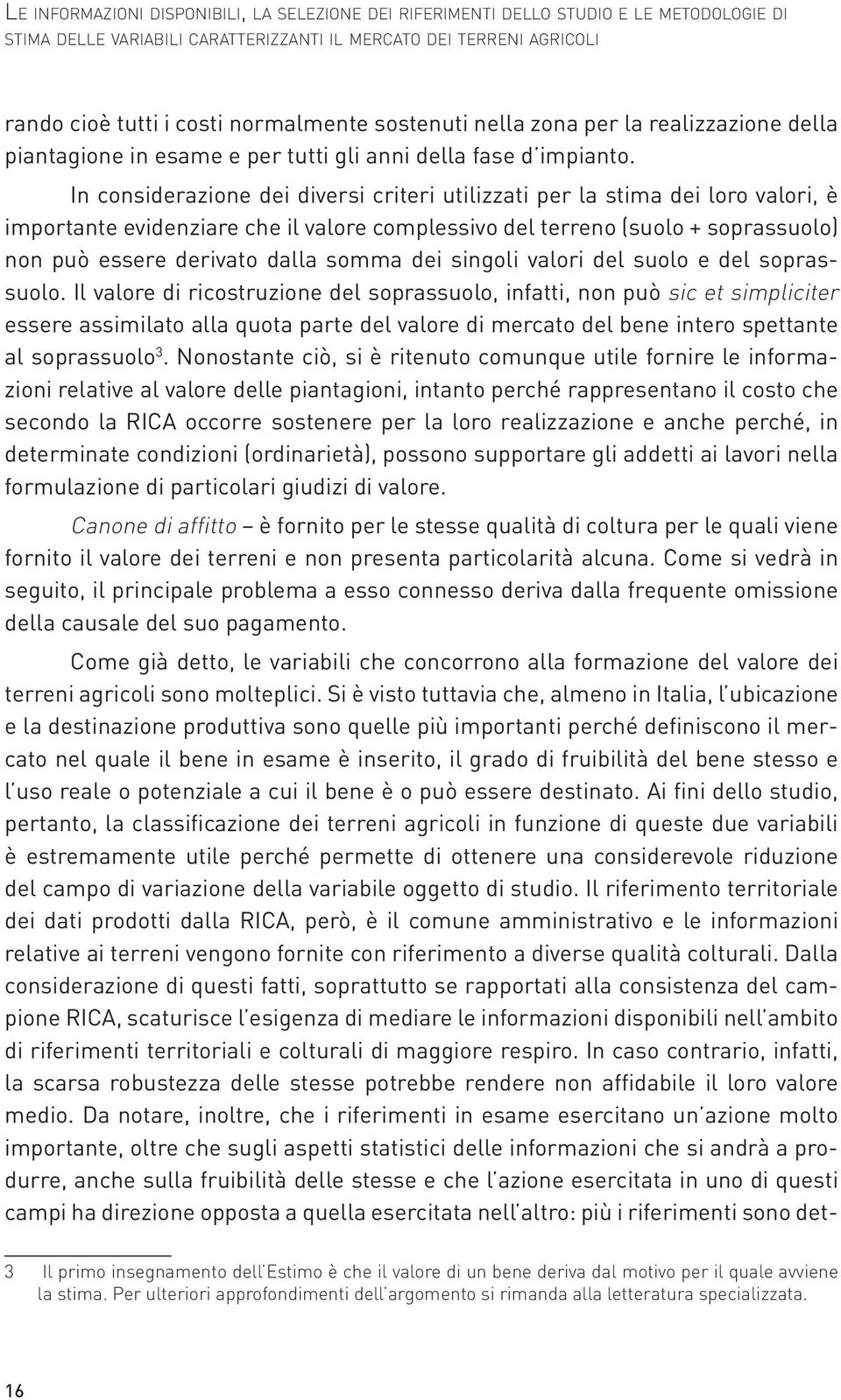 In considerazione dei diversi criteri utilizzati per la stima dei loro valori, è importante evidenziare che il valore complessivo del terreno (suolo + soprassuolo) non può essere derivato dalla somma