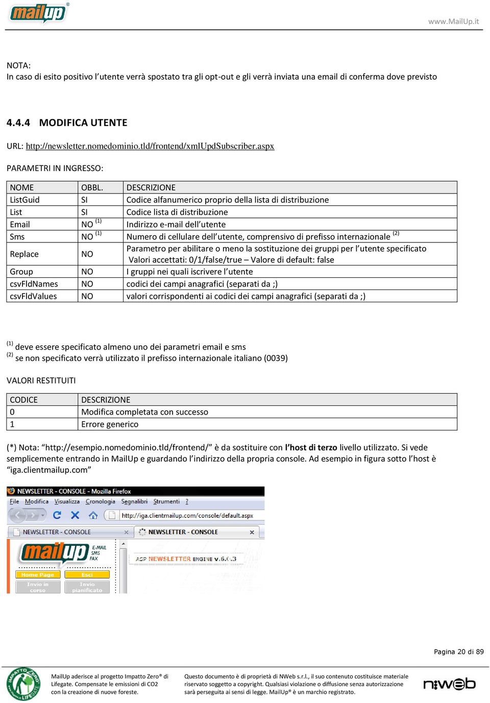 DESCRIZIONE ListGuid SI Codice alfanumerico proprio della lista di distribuzione List SI Codice lista di distribuzione Email NO (1) Indirizzo e-mail dell utente Sms NO (1) Numero di cellulare dell