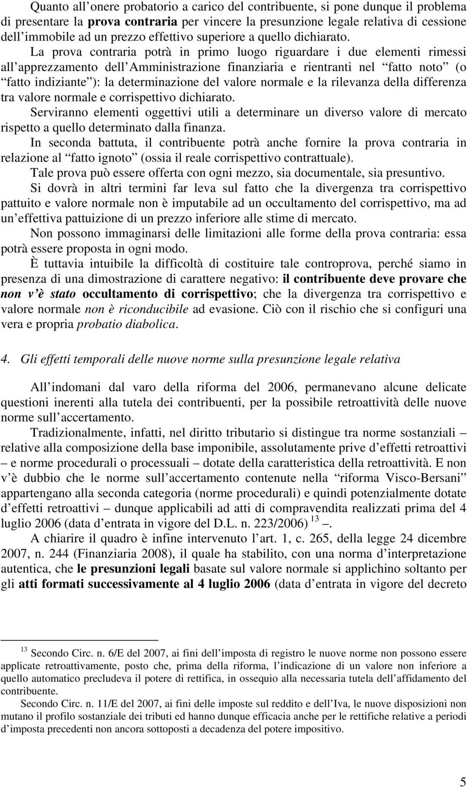 La prova contraria potrà in primo luogo riguardare i due elementi rimessi all apprezzamento dell Amministrazione finanziaria e rientranti nel fatto noto (o fatto indiziante ): la determinazione del