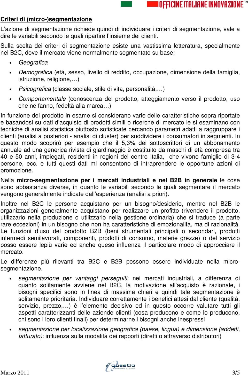 reddito, occupazione, dimensione della famiglia, istruzione, religione, ) Psicografica (classe sociale, stile di vita, personalità, ) Comportamentale (conoscenza del prodotto, atteggiamento verso il