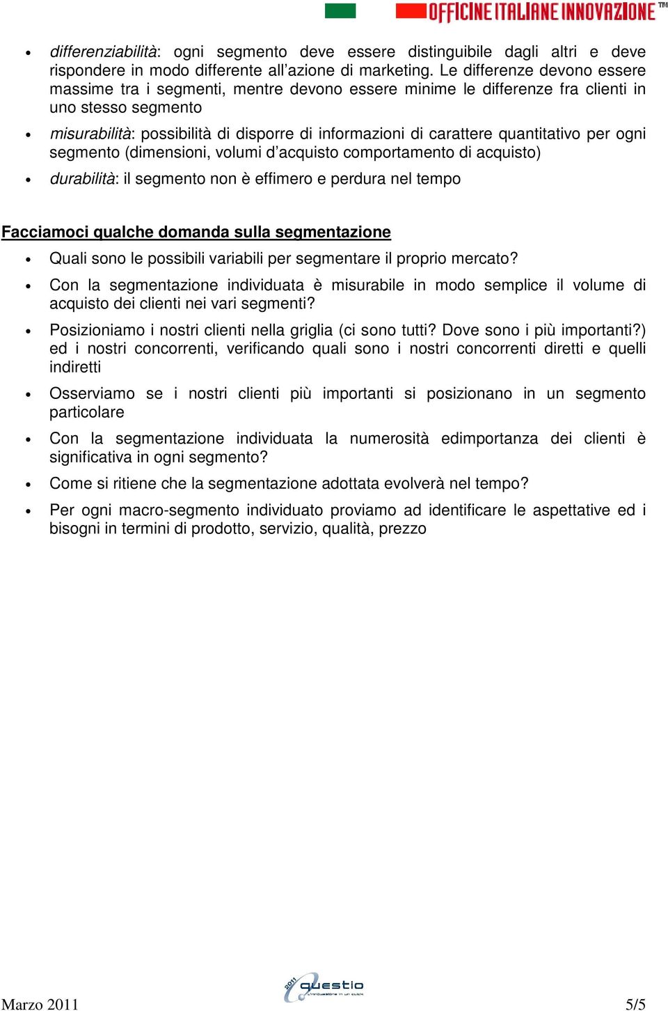 quantitativo per ogni segmento (dimensioni, volumi d acquisto comportamento di acquisto) durabilità: il segmento non è effimero e perdura nel tempo Facciamoci qualche domanda sulla segmentazione