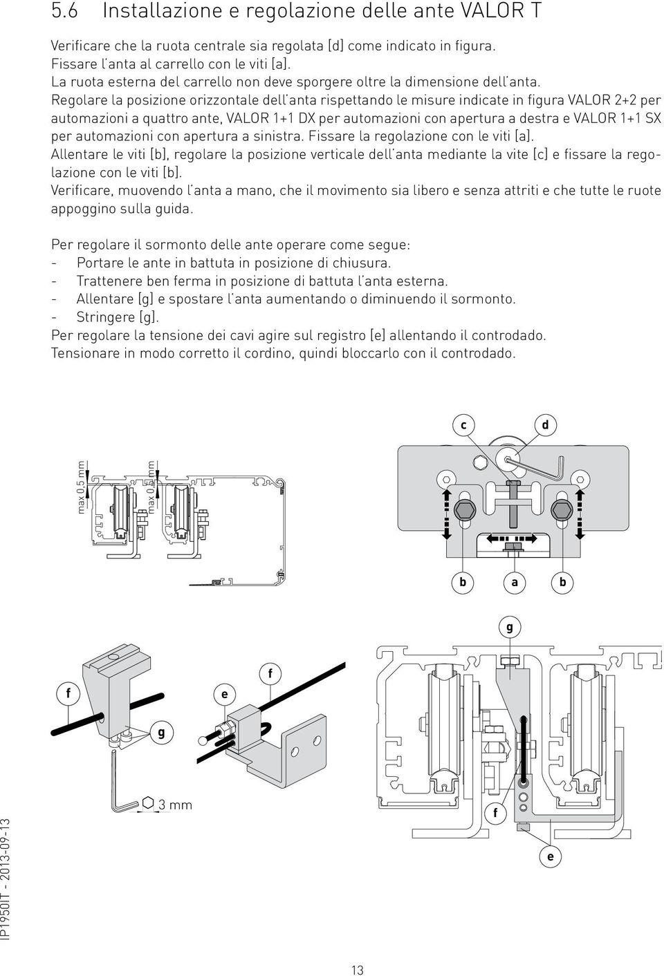 Regolare la posizione orizzontale dell anta rispettando le misure indicate in figura VALOR 2+2 per automazioni a quattro ante, VALOR 1+1 DX per automazioni con apertura a destra e VALOR 1+1 SX per