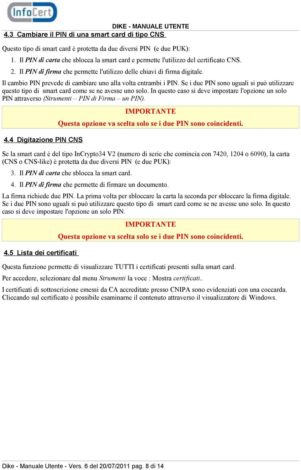 Il cambio PIN prevede di cambiare uno alla volta entrambi i PIN. Se i due PIN sono uguali si può utilizzare questo tipo di smart card come se ne avesse uno solo.