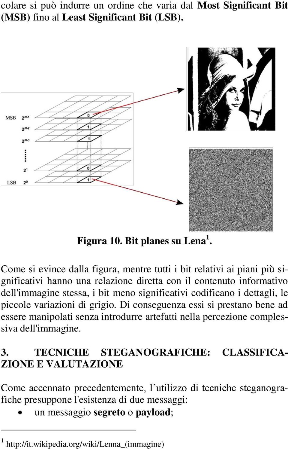 codificano i dettagli, le piccole variazioni di grigio. Di conseguenza essi si prestano bene ad essere manipolati senza introdurre artefatti nella percezione complessiva dell'immagine. 3.