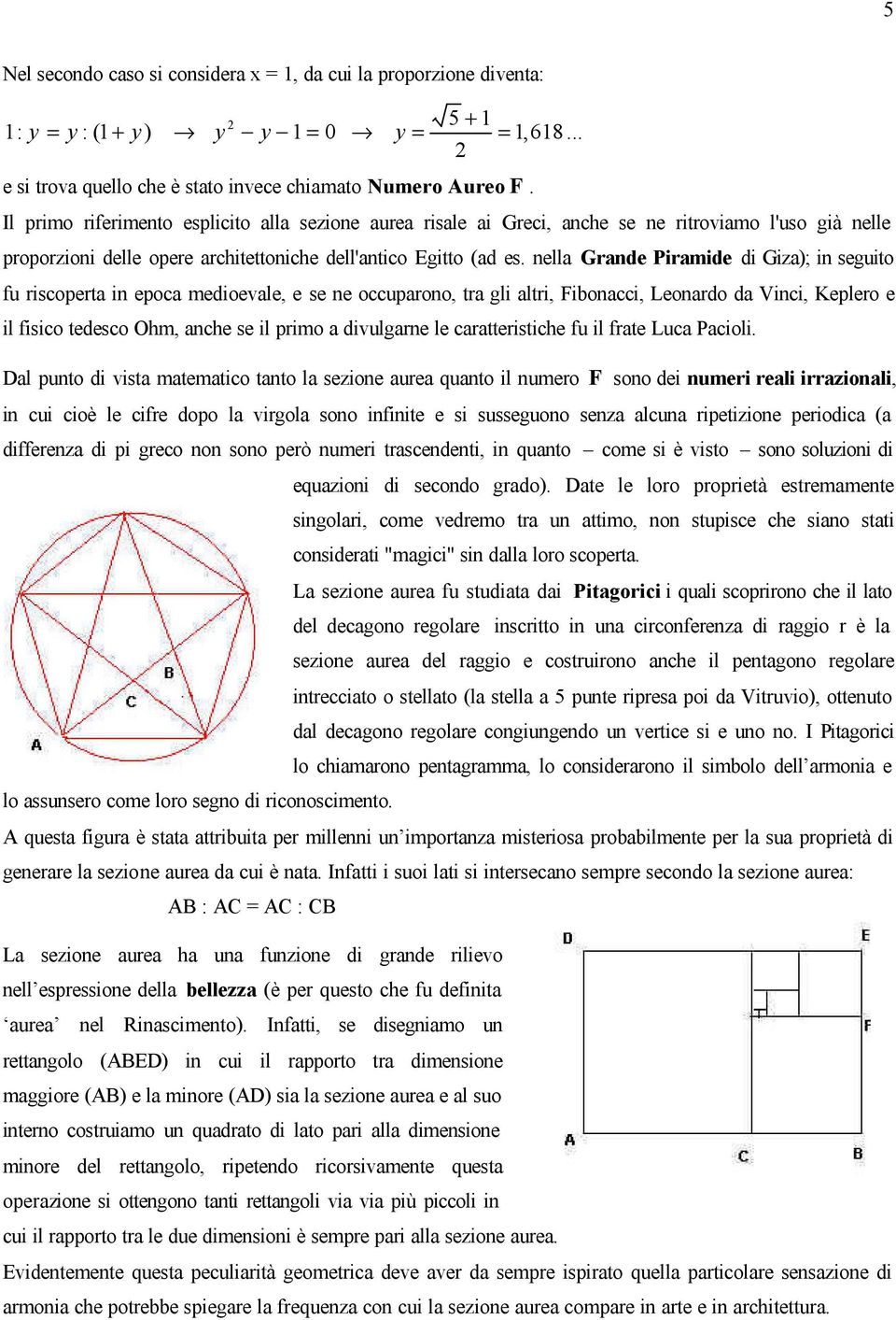 nella Grande Piramide di Giza); in seguito fu riscoperta in epoca medioevale, e se ne occuparono, tra gli altri, Fibonacci, Leonardo da Vinci, Keplero e il fisico tedesco Ohm, anche se il primo a