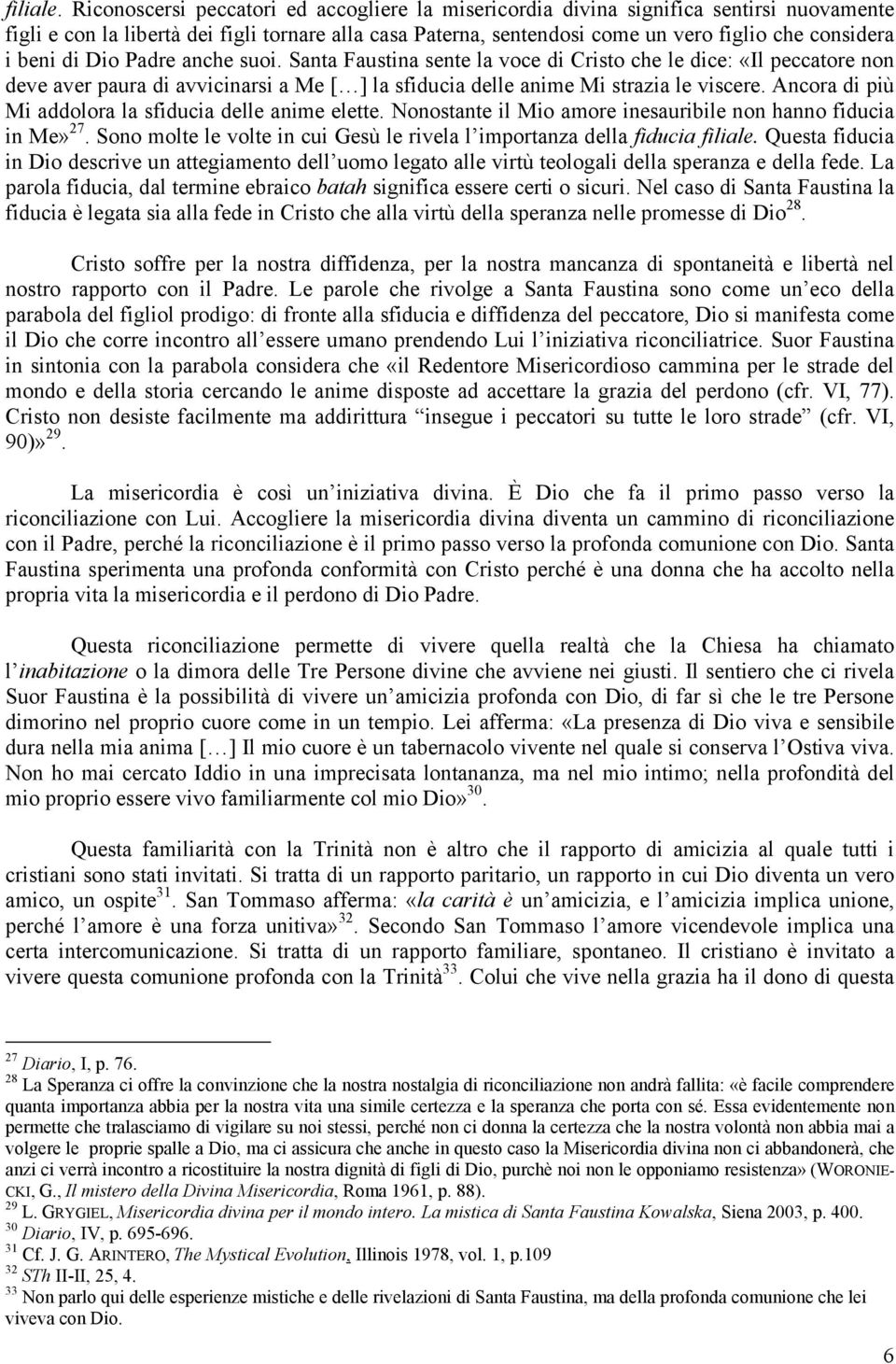 beni di Dio Padre anche suoi. Santa Faustina sente la voce di Cristo che le dice: «Il peccatore non deve aver paura di avvicinarsi a Me [ ] la sfiducia delle anime Mi strazia le viscere.