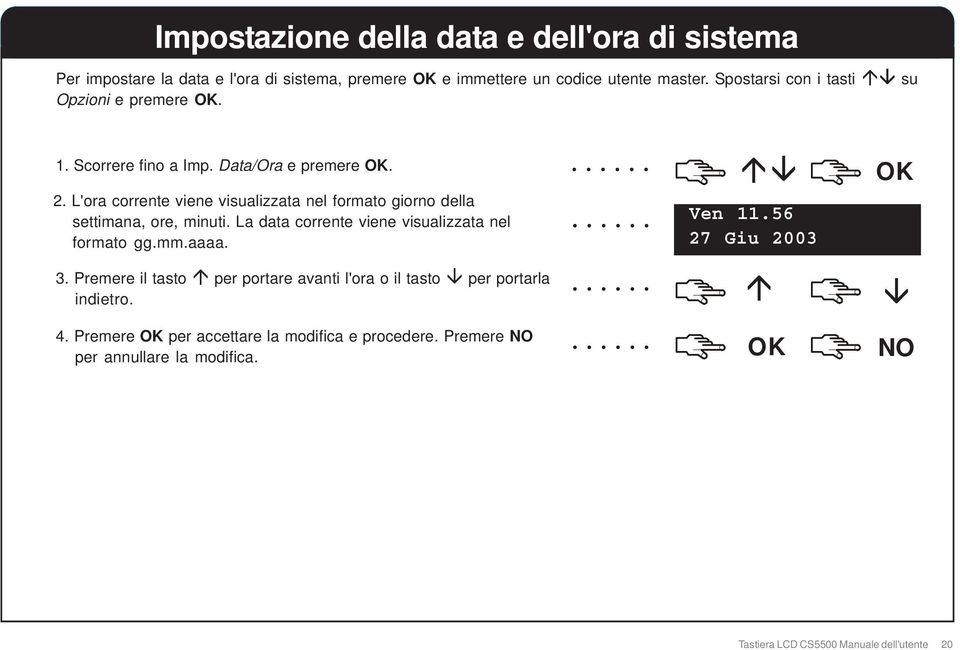 L'ora corrente viene visualizzata nel formato giorno della settimana, ore, minuti. La data corrente viene visualizzata nel formato gg.mm.