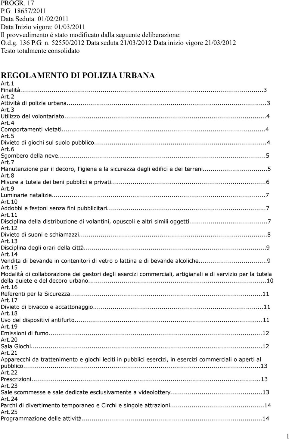 ..4 Art.4 Comportamenti vietati...4 Art.5 Divieto di giochi sul suolo pubblico...4 Art.6 Sgombero della neve...5 Art.7 Manutenzione per il decoro, l igiene e la sicurezza degli edifici e dei terreni.