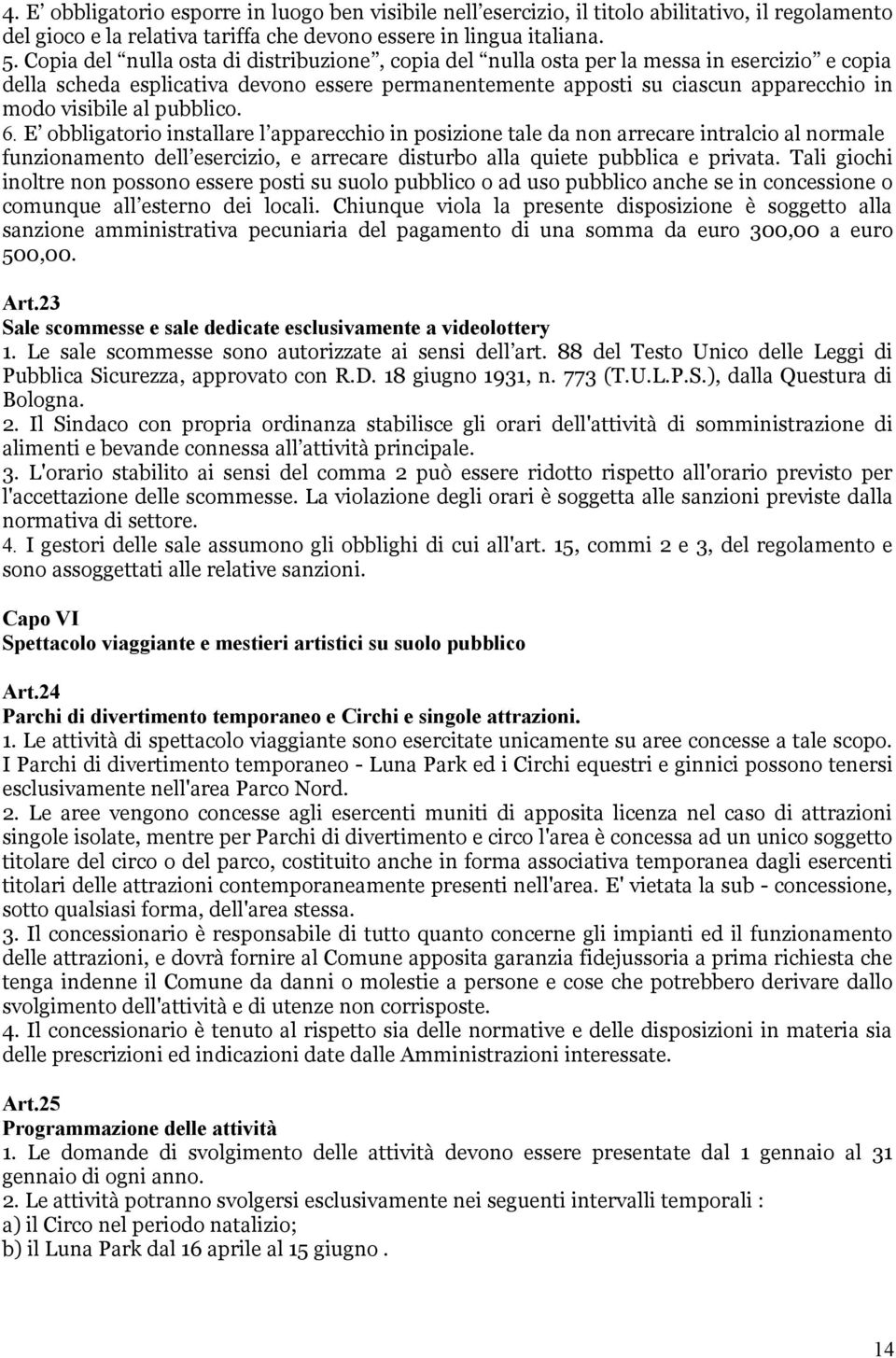 pubblico. 6. E obbligatorio installare l apparecchio in posizione tale da non arrecare intralcio al normale funzionamento dell esercizio, e arrecare disturbo alla quiete pubblica e privata.