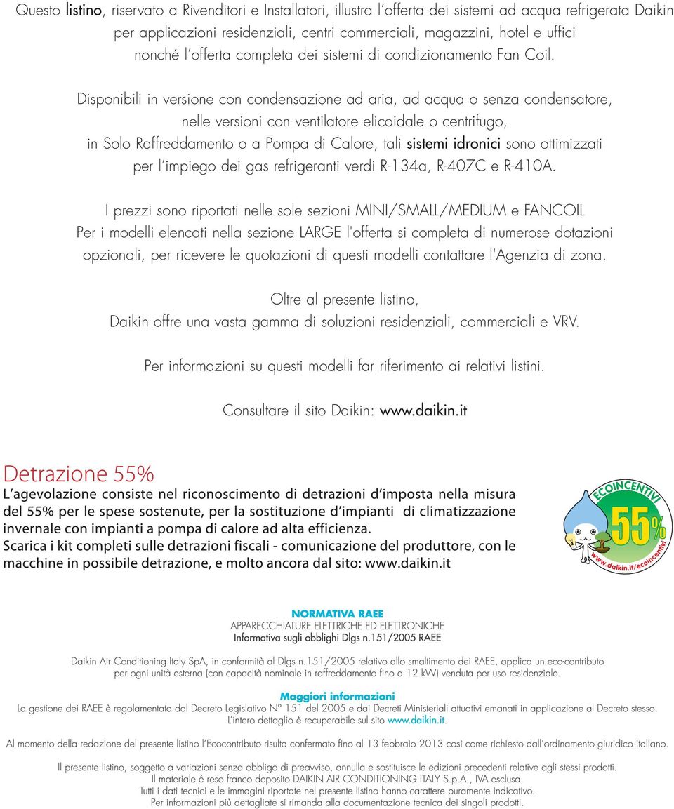 Disponibili in versione con condensazione ad aria, ad acqua o senza condensatore, nelle versioni con ventilatore elicoidale o centrifugo, in Solo Raffreddamento o a Pompa di Calore, tali sistemi