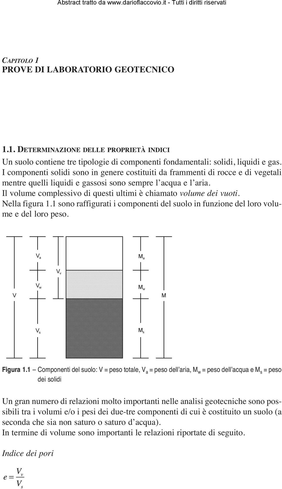 Il volume complessivo di questi ultimi è chiamato volume dei vuoti. Nella figura 1.1 sono raffigurati i componenti del suolo in funzione del loro volume e del loro peso. Figura 1.