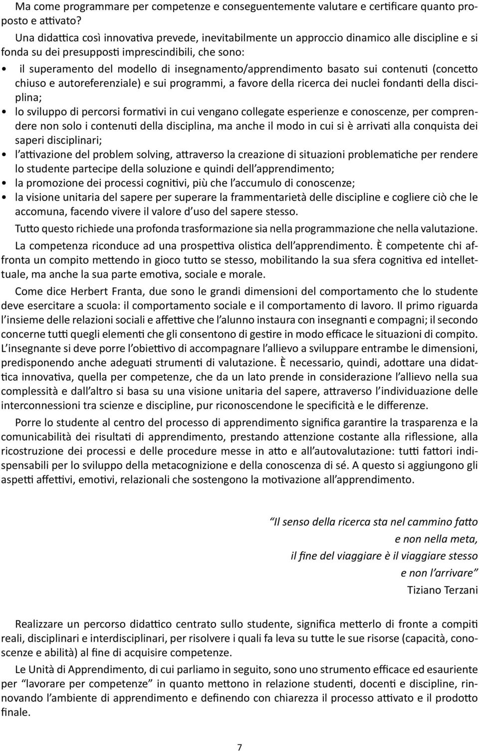 insegnamento/apprendimento basato sui contenuti (concetto chiuso e autoreferenziale) e sui programmi, a favore della ricerca dei nuclei fondanti della disciplina; lo sviluppo di percorsi formativi in