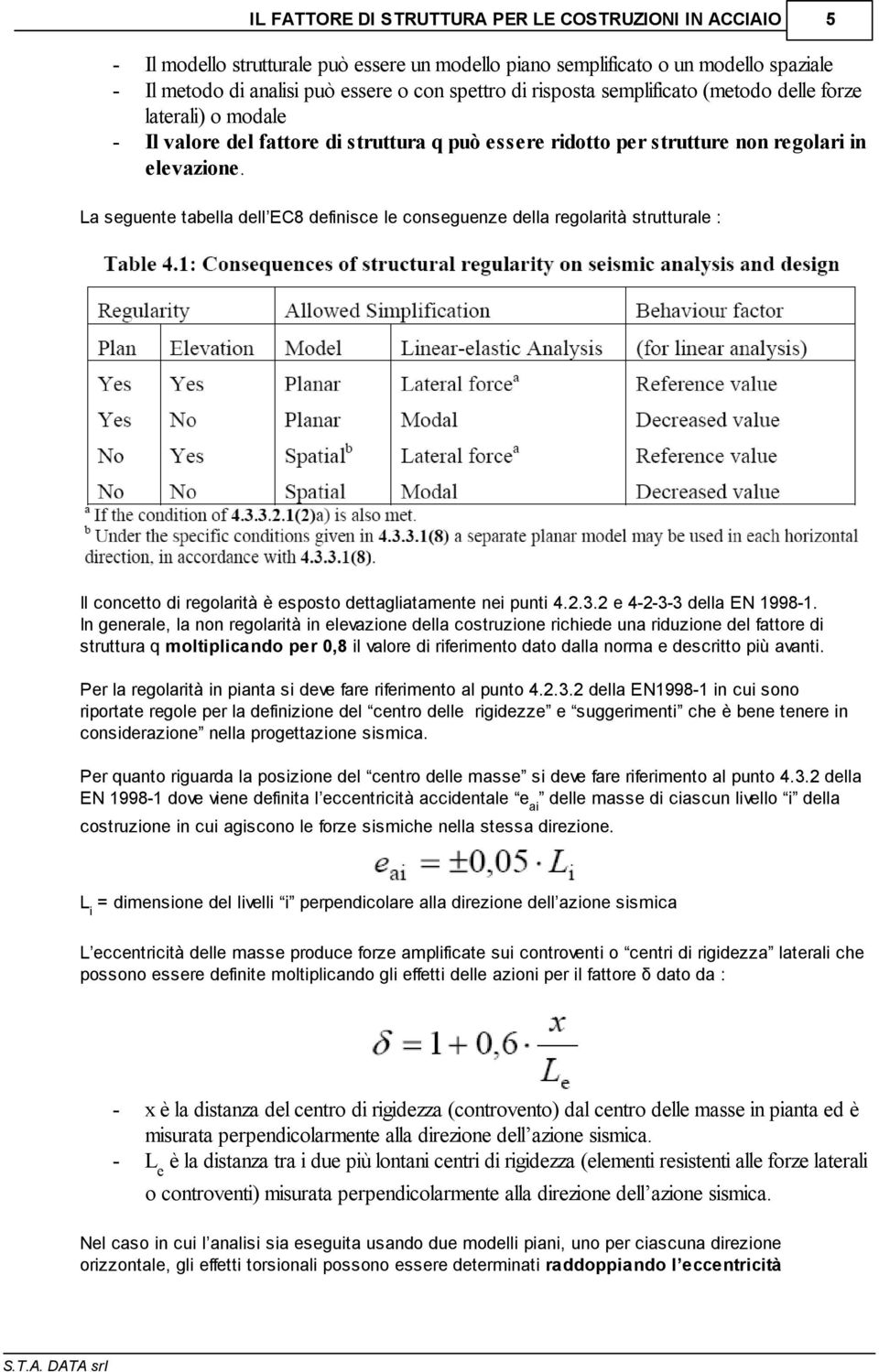 La seguente tabella dell EC8 definisce le conseguenze della regolarità strutturale : Il concetto di regolarità è esposto dettagliatamente nei punti 4.2.3.2 e 4-2-3-3 della EN 1998-1.