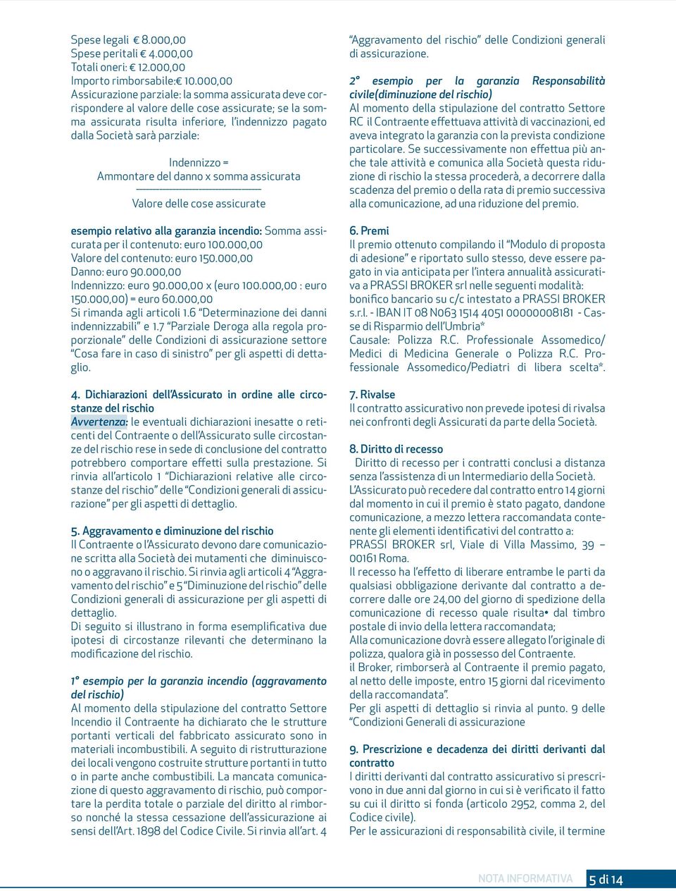 Indennizzo = Ammontare del danno x somma assicurata Valore delle cose assicurate esempio relativo alla garanzia incendio: Somma assicurata per il contenuto: euro 100.