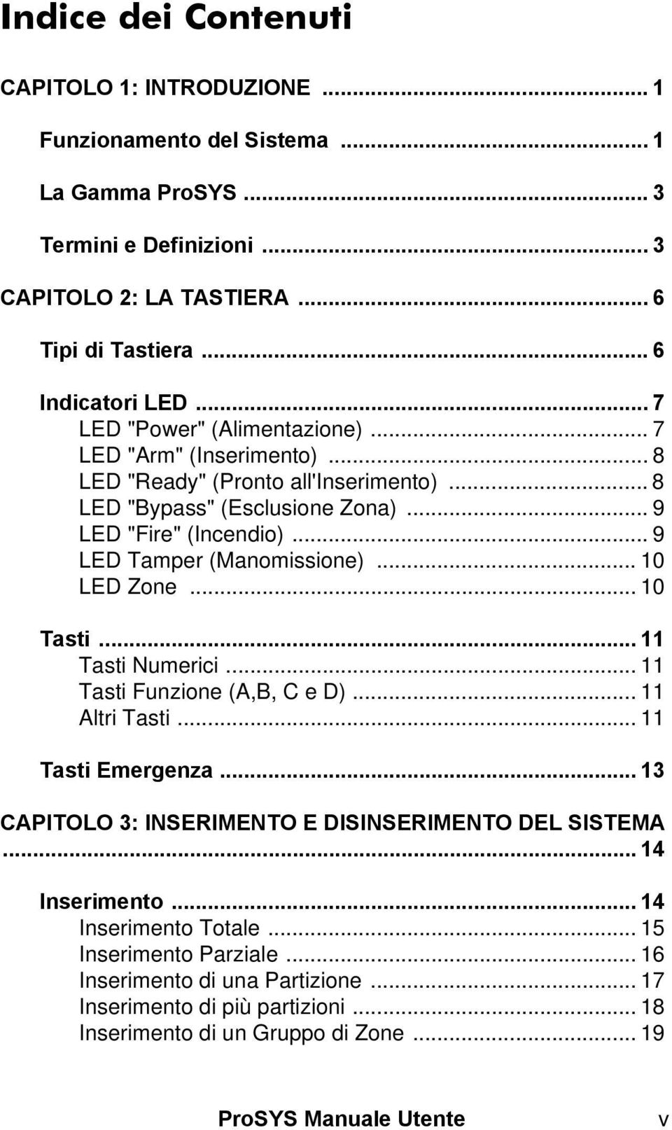 .. 10 LED Zone... 10 Tasti... 11 Tasti Numerici... 11 Tasti Funzione (A,B, C e D)... 11 Altri Tasti... 11 Tasti Emergenza... 13 CAPITOLO 3: INSERIMENTO E DISINSERIMENTO DEL SISTEMA... 14 Inserimento.