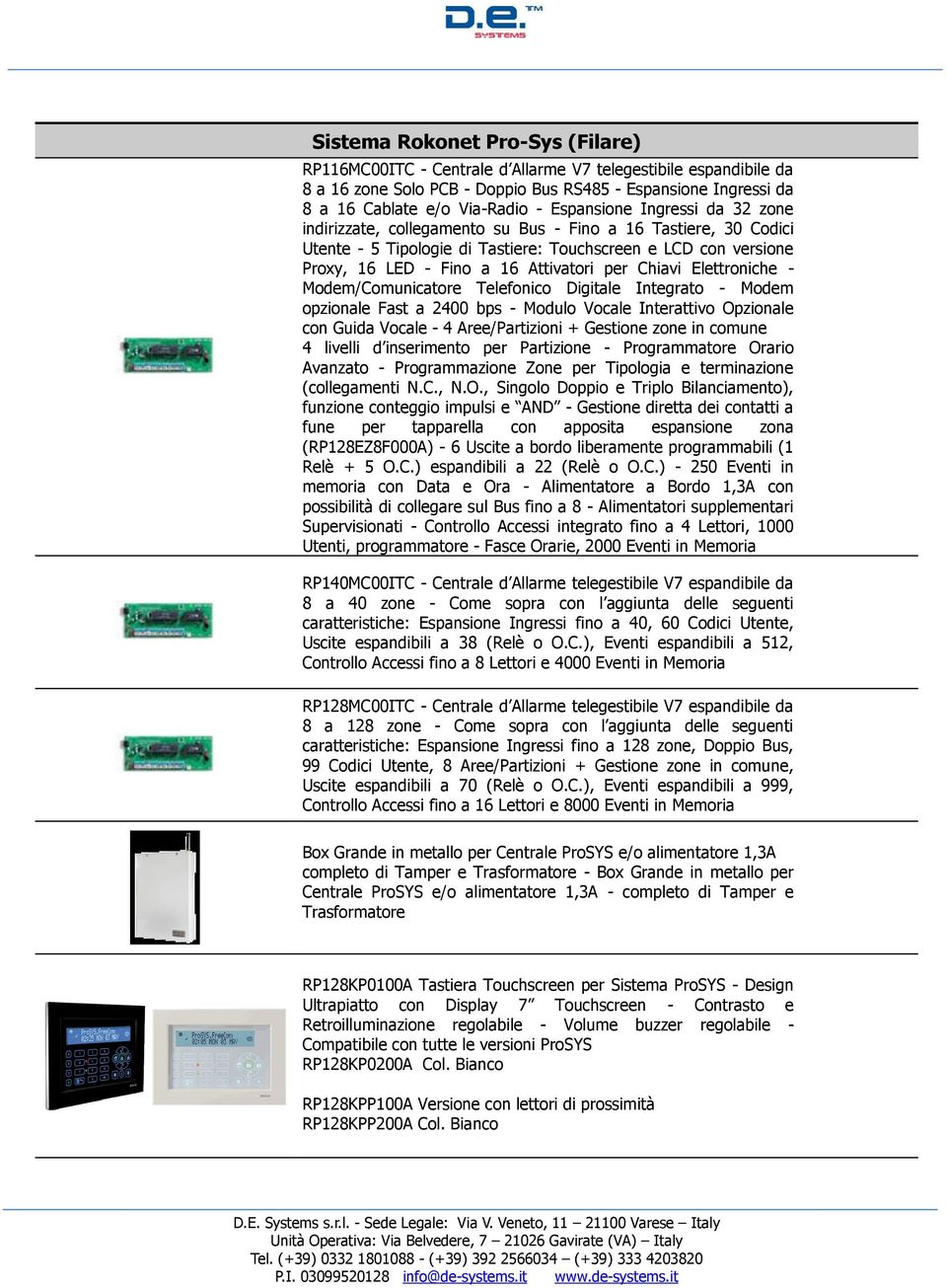 per Chiavi Elettroniche - Modem/Comunicatore Telefonico Digitale Integrato - Modem opzionale Fast a 2400 bps - Modulo Vocale Interattivo Opzionale con Guida Vocale - 4 Aree/Partizioni + Gestione zone