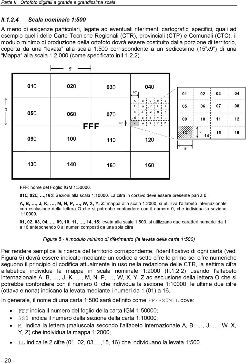 Comunali (CTC), il modulo minimo di produzione della ortofoto dovrà essere costituito dalla porzione di territorio, coperta da una levata alla scala 1:500 corrispondente a un sedicesimo (15 x9 ) di